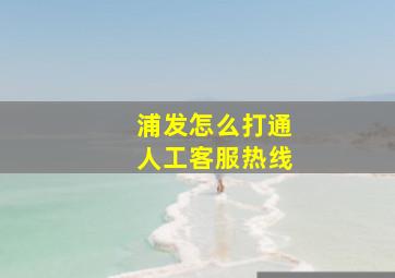 浦发怎么打通人工客服热线