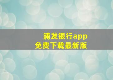 浦发银行app免费下载最新版