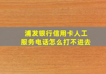 浦发银行信用卡人工服务电话怎么打不进去