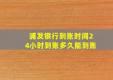 浦发银行到账时间24小时到账多久能到账