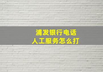 浦发银行电话人工服务怎么打