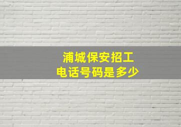 浦城保安招工电话号码是多少