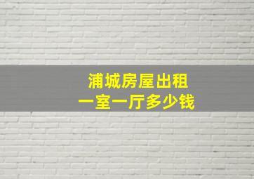 浦城房屋出租一室一厅多少钱