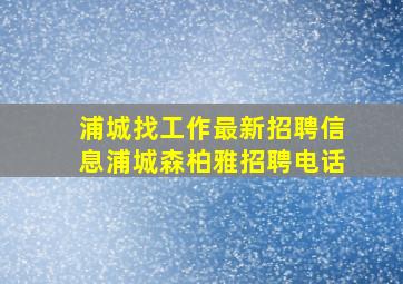 浦城找工作最新招聘信息浦城森柏雅招聘电话