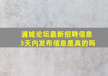 浦城论坛最新招聘信息3天内发布信息是真的吗