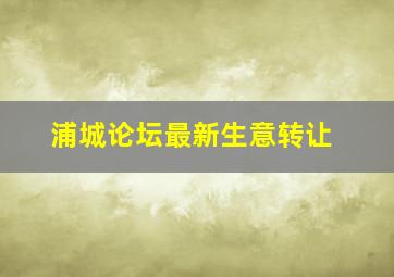 浦城论坛最新生意转让