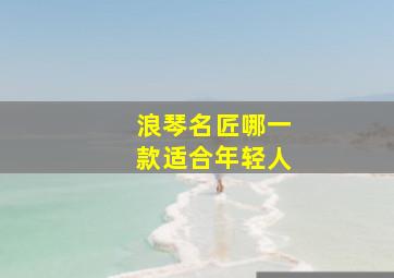 浪琴名匠哪一款适合年轻人