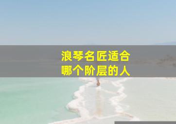 浪琴名匠适合哪个阶层的人