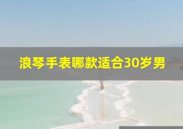 浪琴手表哪款适合30岁男