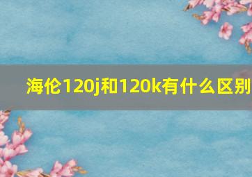 海伦120j和120k有什么区别