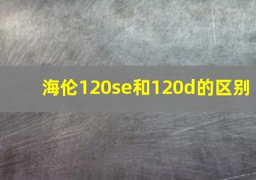 海伦120se和120d的区别