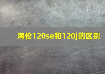 海伦120se和120j的区别