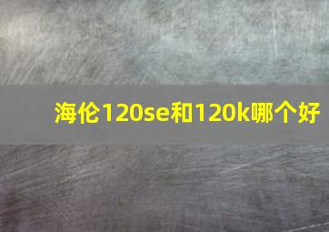 海伦120se和120k哪个好