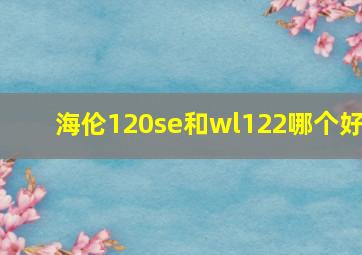 海伦120se和wl122哪个好