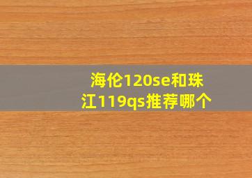 海伦120se和珠江119qs推荐哪个