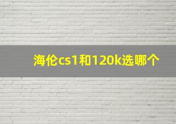 海伦cs1和120k选哪个