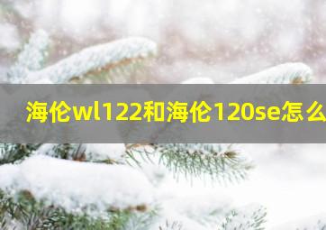 海伦wl122和海伦120se怎么选