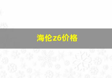 海伦z6价格