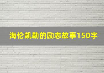 海伦凯勒的励志故事150字