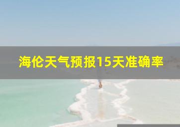 海伦天气预报15天准确率