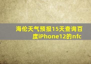 海伦天气预报15天查询百度iPhone12的nfc