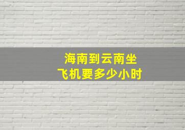 海南到云南坐飞机要多少小时