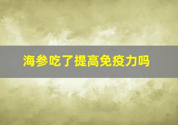 海参吃了提高免疫力吗