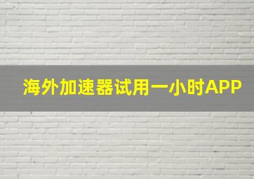 海外加速器试用一小时APP