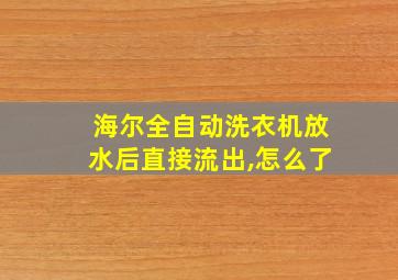 海尔全自动洗衣机放水后直接流出,怎么了