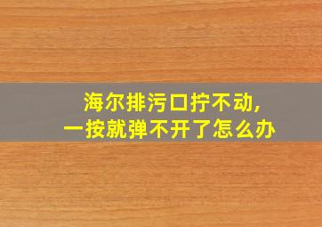 海尔排污口拧不动,一按就弹不开了怎么办