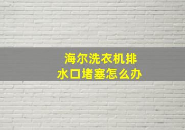 海尔洗衣机排水口堵塞怎么办