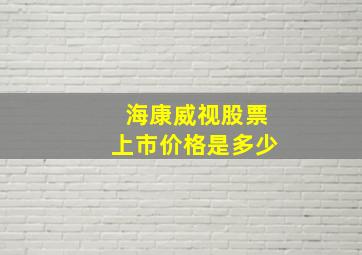 海康威视股票上市价格是多少