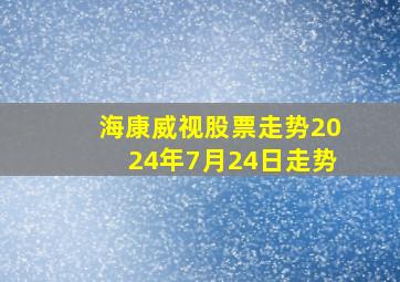 海康威视股票走势2024年7月24日走势