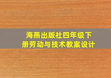 海燕出版社四年级下册劳动与技术教案设计