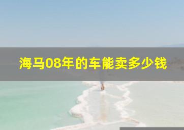 海马08年的车能卖多少钱