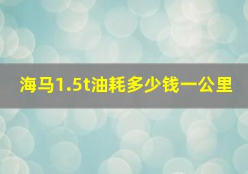 海马1.5t油耗多少钱一公里