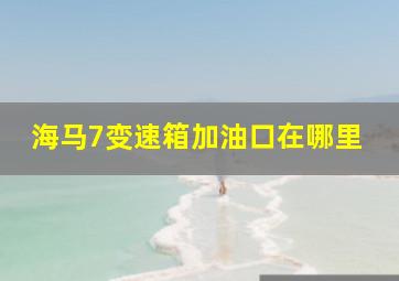 海马7变速箱加油口在哪里