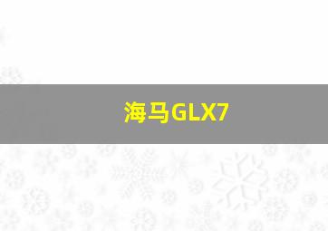 海马GLX7