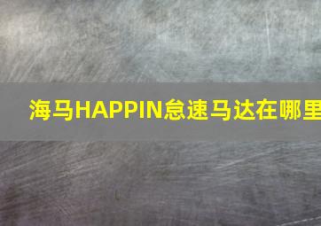 海马HAPPIN怠速马达在哪里