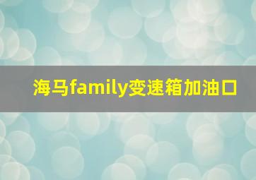 海马family变速箱加油口