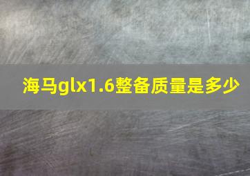 海马glx1.6整备质量是多少