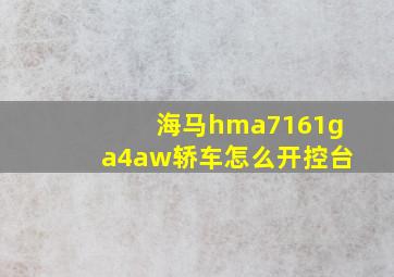 海马hma7161ga4aw轿车怎么开控台