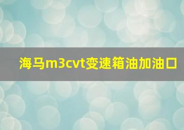 海马m3cvt变速箱油加油口