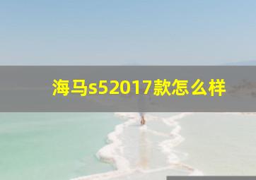 海马s52017款怎么样