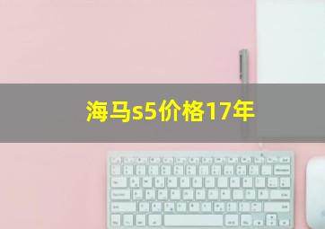 海马s5价格17年