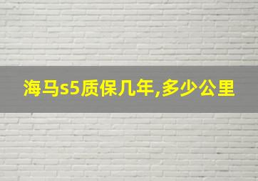 海马s5质保几年,多少公里