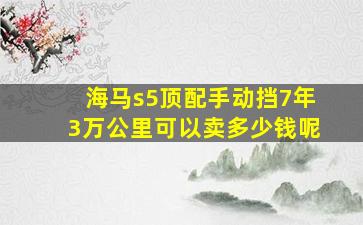 海马s5顶配手动挡7年3万公里可以卖多少钱呢