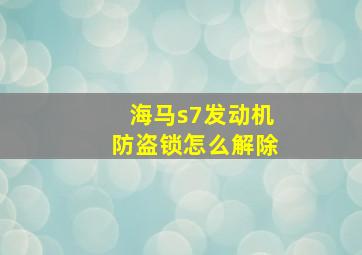 海马s7发动机防盗锁怎么解除