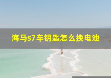 海马s7车钥匙怎么换电池