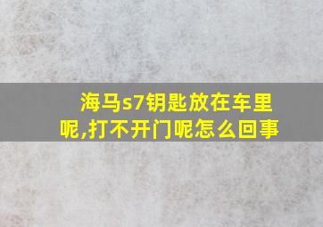 海马s7钥匙放在车里呢,打不开门呢怎么回事